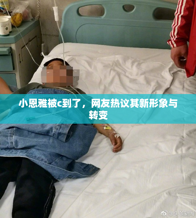 小恩雅被c到了，网友热议其新形象与转变
