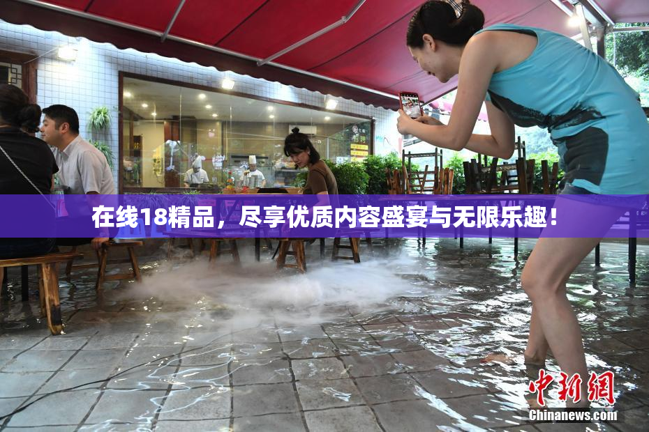 在线18精品，尽享优质内容盛宴与无限乐趣！