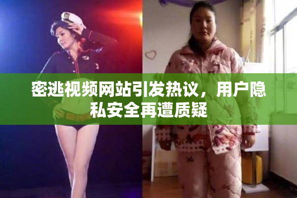 密逃视频网站引发热议，用户隐私安全再遭质疑