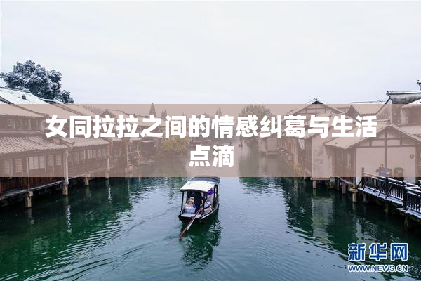 女同拉拉之间的情感纠葛与生活点滴