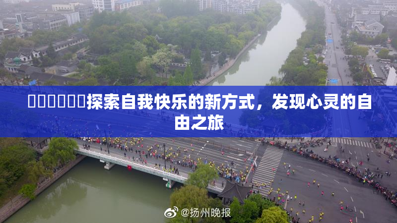 ❌‌❌‌❌‌探索自我快乐的新方式，发现心灵的自由之旅