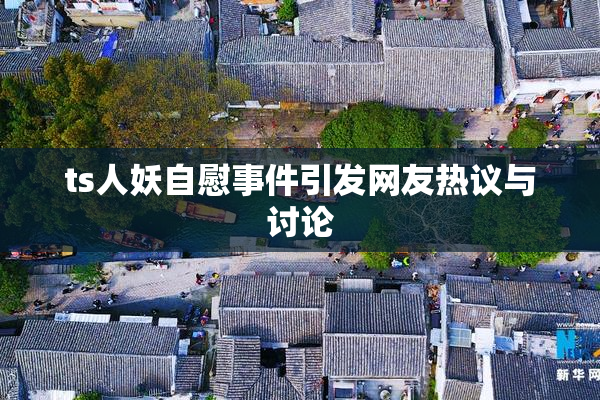 ts人妖自慰事件引发网友热议与讨论