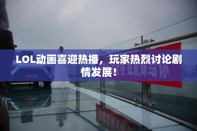 LOL动画喜迎热播，玩家热烈讨论剧情发展！