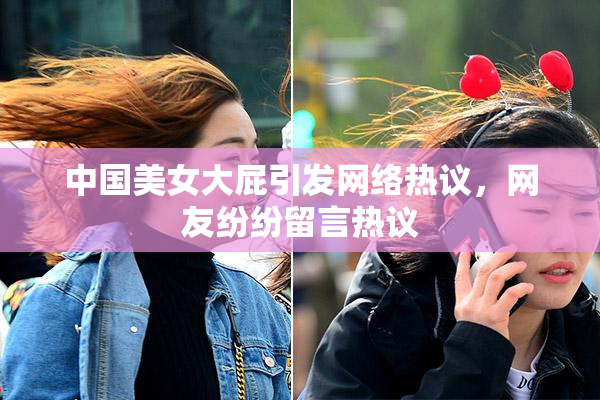 中国美女大屁引发网络热议，网友纷纷留言热议