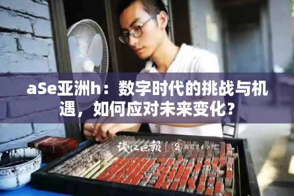 aSe亚洲h：数字时代的挑战与机遇，如何应对未来变化？