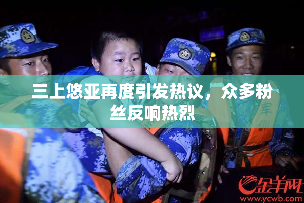 三上悠亚再度引发热议，众多粉丝反响热烈