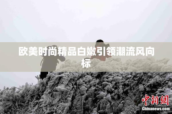 欧美时尚精品白嫩引领潮流风向标
