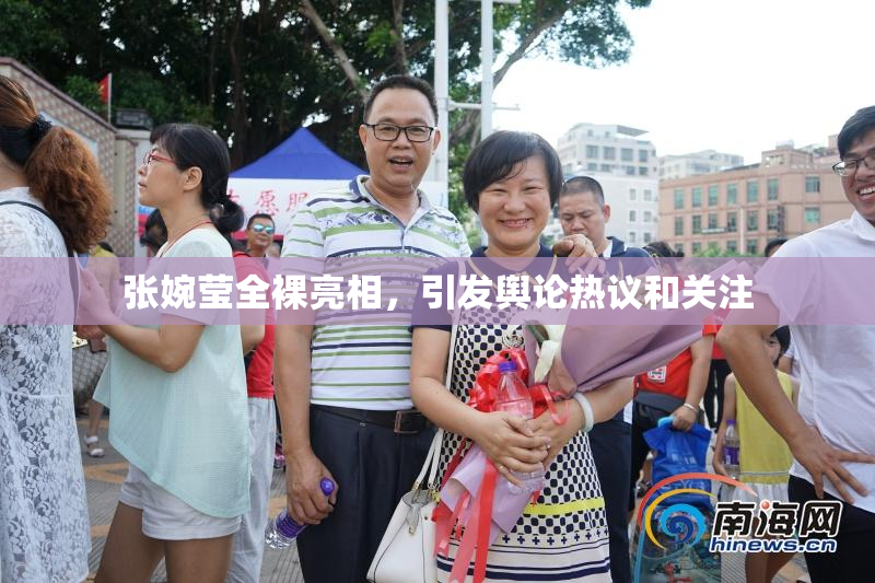 张婉莹全裸亮相，引发舆论热议和关注