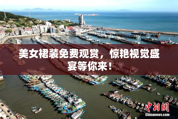 美女裙装免费观赏，惊艳视觉盛宴等你来！