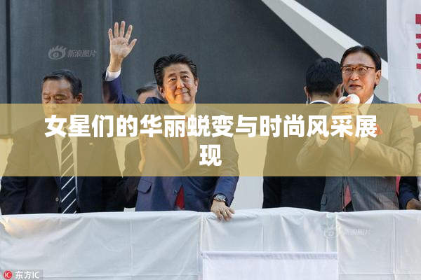 女星们的华丽蜕变与时尚风采展现