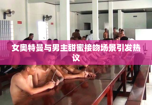 女奥特曼与男主甜蜜接吻场景引发热议