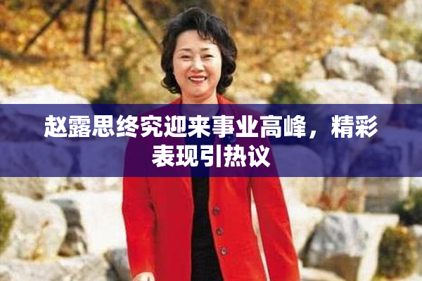 赵露思终究迎来事业高峰，精彩表现引热议