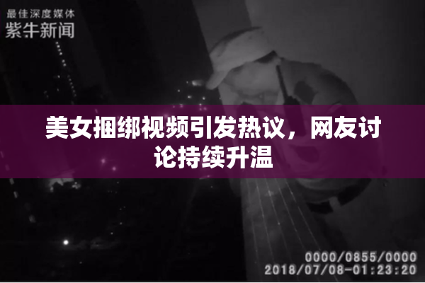 美女捆绑视频引发热议，网友讨论持续升温