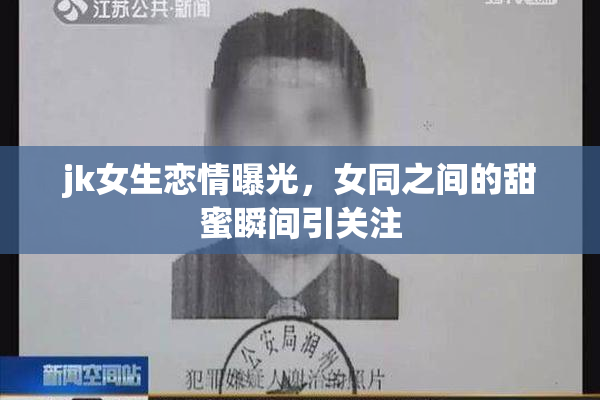 jk女生恋情曝光，女同之间的甜蜜瞬间引关注