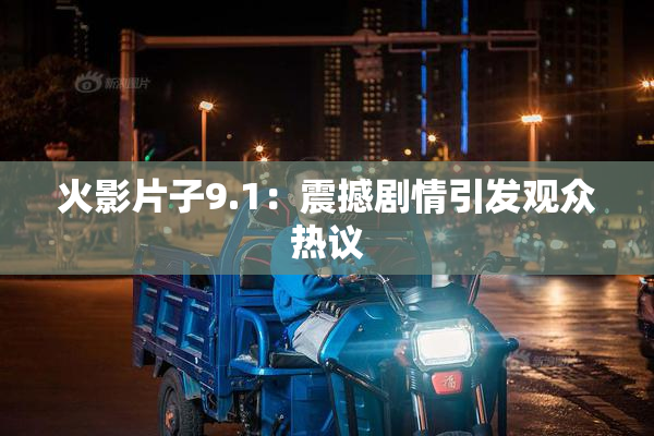 火影片子9.1：震撼剧情引发观众热议