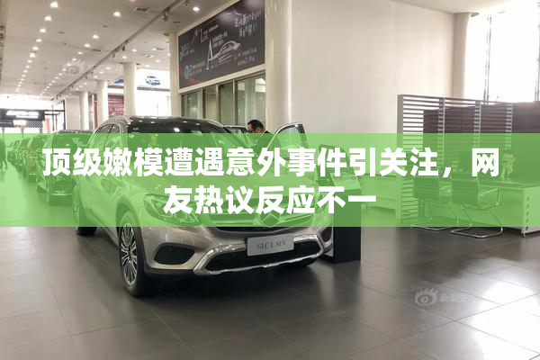 顶级嫩模遭遇意外事件引关注，网友热议反应不一