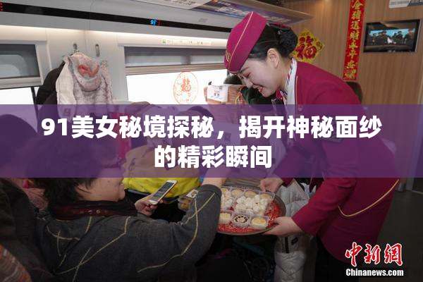 91美女秘境探秘，揭开神秘面纱的精彩瞬间
