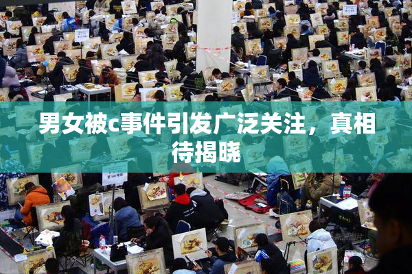 男女被c事件引发广泛关注，真相待揭晓