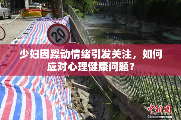 少妇因躁动情绪引发关注，如何应对心理健康问题？