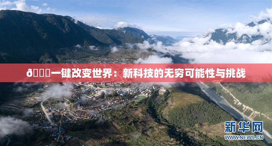 🔞一键改变世界：新科技的无穷可能性与挑战