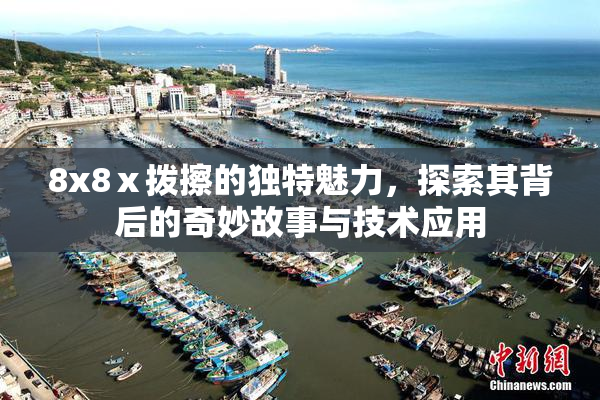 8x8ⅹ拨擦的独特魅力，探索其背后的奇妙故事与技术应用