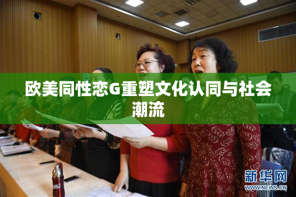 欧美同性恋G重塑文化认同与社会潮流