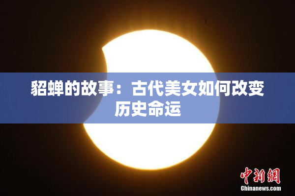 貂蝉的故事：古代美女如何改变历史命运