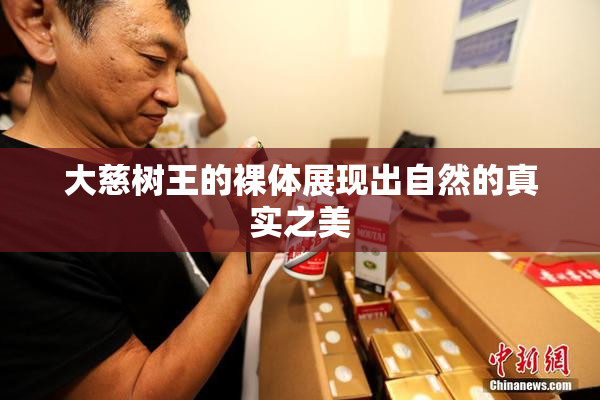 大慈树王的裸体展现出自然的真实之美