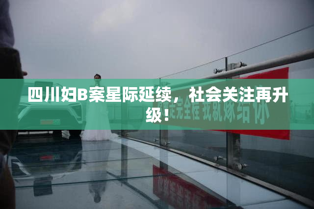 四川妇B案星际延续，社会关注再升级！