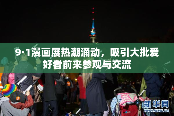 9·1漫画展热潮涌动，吸引大批爱好者前来参观与交流