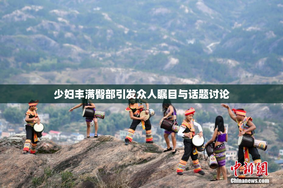 少妇丰满臀部引发众人瞩目与话题讨论