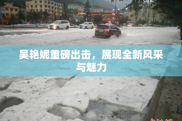 吴艳妮重磅出击，展现全新风采与魅力