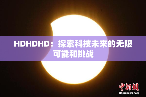 HDHDHD：探索科技未来的无限可能和挑战