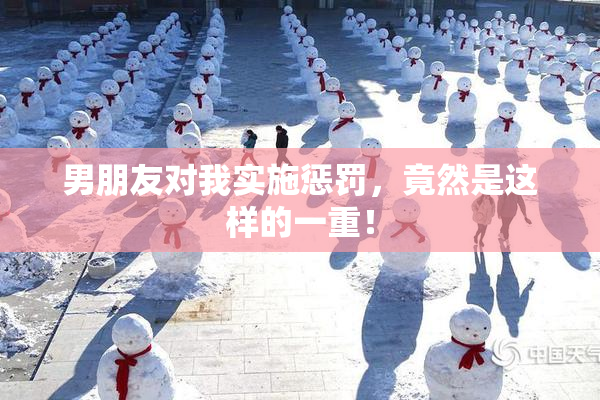 男朋友对我实施惩罚，竟然是这样的一重！