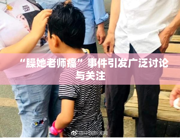 “臊她老师瘙”事件引发广泛讨论与关注