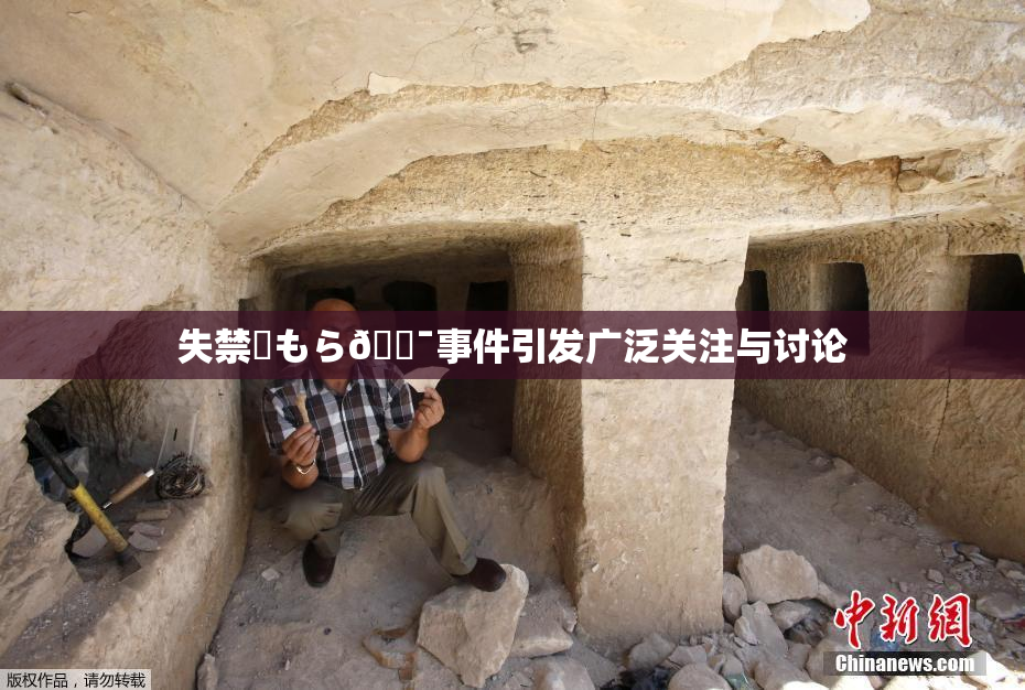 失禁✿もら🔯事件引发广泛关注与讨论
