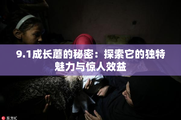 9.1成长蘑的秘密：探索它的独特魅力与惊人效益