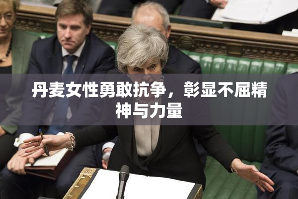 丹麦女性勇敢抗争，彰显不屈精神与力量