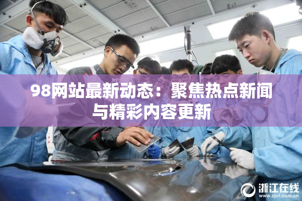 98网站最新动态：聚焦热点新闻与精彩内容更新