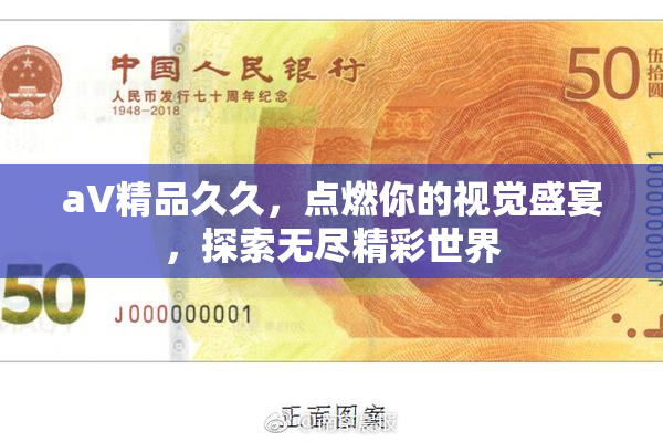 aV精品久久，点燃你的视觉盛宴，探索无尽精彩世界