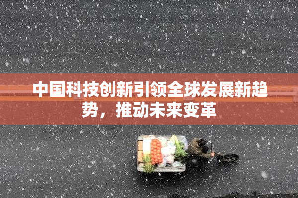 中国科技创新引领全球发展新趋势，推动未来变革