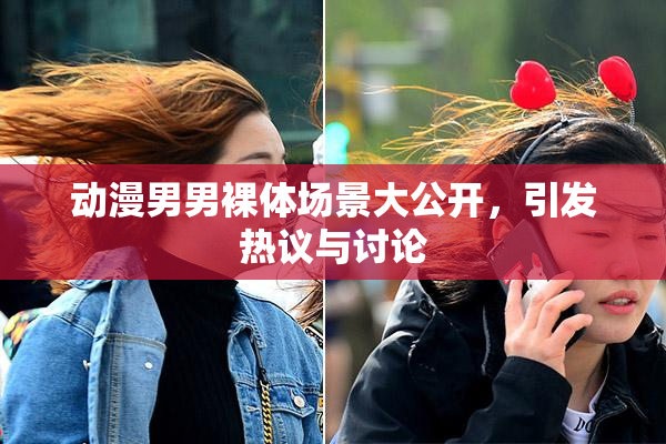 动漫男男裸体场景大公开，引发热议与讨论