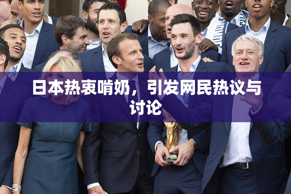 日本热衷啃奶，引发网民热议与讨论