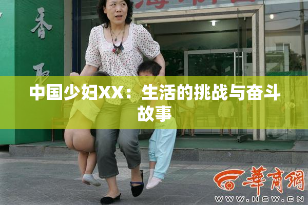 中国少妇XX：生活的挑战与奋斗故事