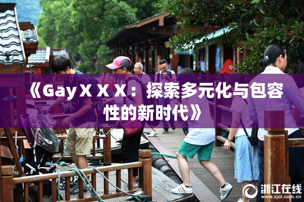 《GayⅩⅩⅩ：探索多元化与包容性的新时代》