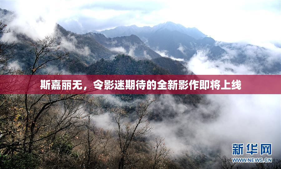 斯嘉丽无，令影迷期待的全新影作即将上线