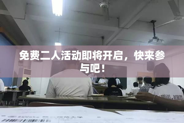 免费二人活动即将开启，快来参与吧！