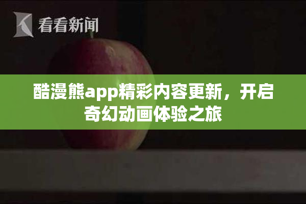酷漫熊app精彩内容更新，开启奇幻动画体验之旅