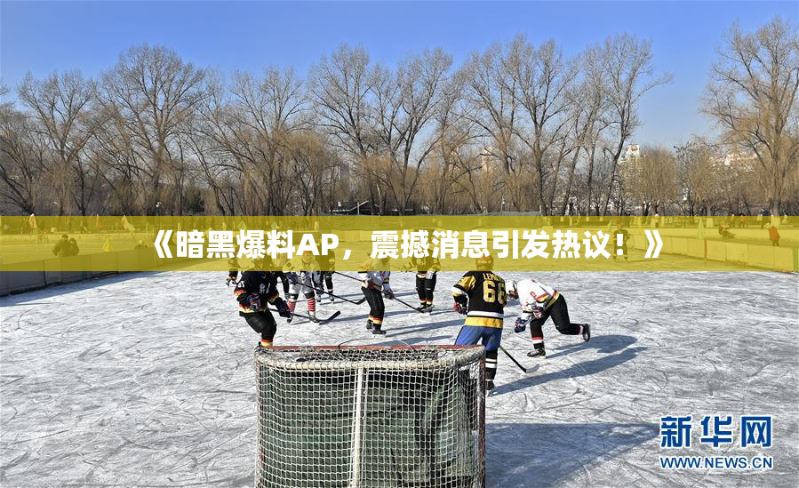 《暗黑爆料AP，震撼消息引发热议！》
