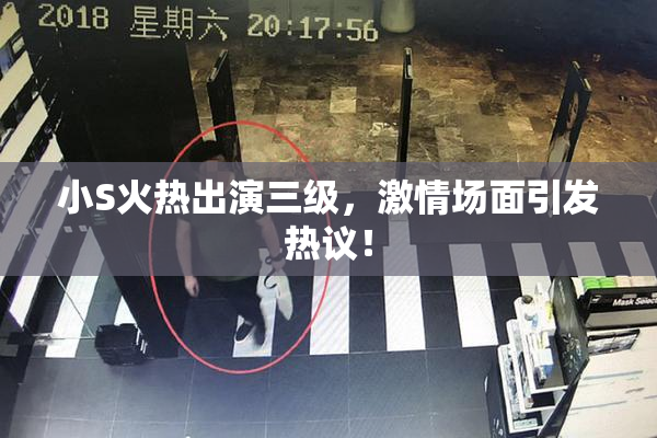 小S火热出演三级，激情场面引发热议！